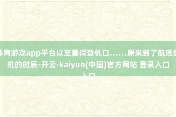 体育游戏app平台以至莫得登机口……原来到了航班登机的时辰-开云·kaiyun(中国)官方网站 登录入口