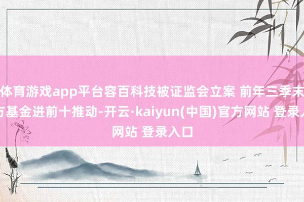 体育游戏app平台容百科技被证监会立案 前年三季末东方基金进前十推动-开云·kaiyun(中国)官方网站 登录入口
