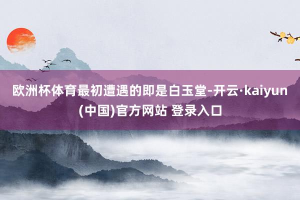 欧洲杯体育最初遭遇的即是白玉堂-开云·kaiyun(中国)官方网站 登录入口