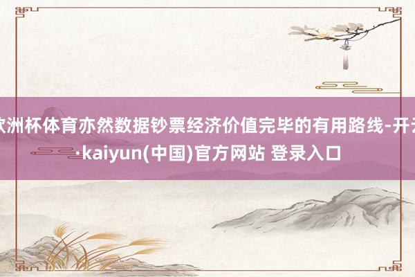欧洲杯体育亦然数据钞票经济价值完毕的有用路线-开云·kaiyun(中国)官方网站 登录入口