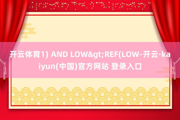 开云体育1) AND LOW>REF(LOW-开云·kaiyun(中国)官方网站 登录入口