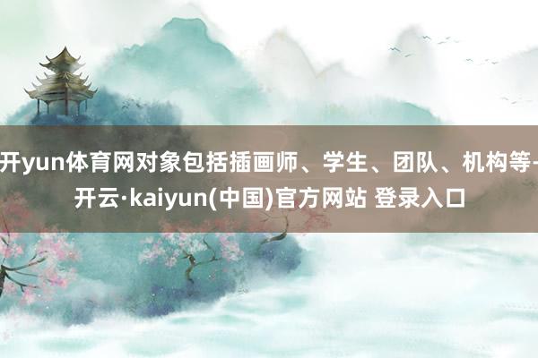 开yun体育网对象包括插画师、学生、团队、机构等-开云·kaiyun(中国)官方网站 登录入口