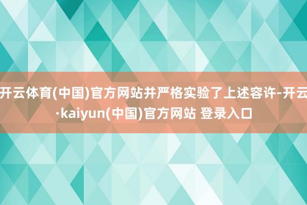 开云体育(中国)官方网站并严格实验了上述容许-开云·kaiyun(中国)官方网站 登录入口