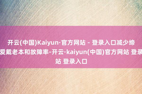 开云(中国)Kaiyun·官方网站 - 登录入口减少缔造的爱戴老本和故障率-开云·kaiyun(中国)官方网站 登录入口
