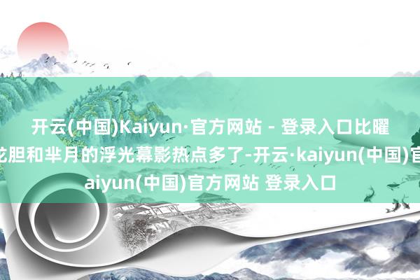 开云(中国)Kaiyun·官方网站 - 登录入口比曜的苍雷引、赵云龙胆和芈月的浮光幕影热点多了-开云·kaiyun(中国)官方网站 登录入口