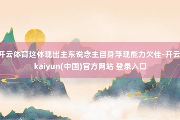 开云体育这体现出主东说念主自身浮现能力欠佳-开云·kaiyun(中国)官方网站 登录入口