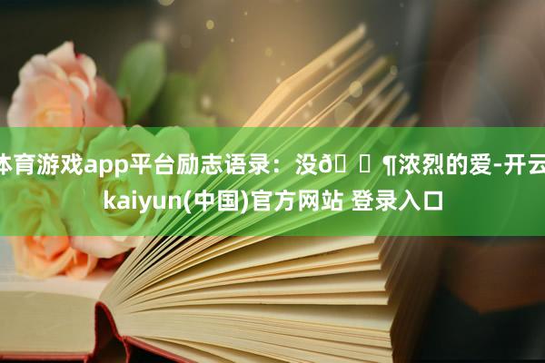 体育游戏app平台励志语录:没🈶浓烈的爱-开云·kaiyun(中国)官方网站 登录入口