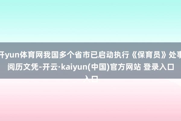 开yun体育网我国多个省市已启动执行《保育员》处事阅历文凭-开云·kaiyun(中国)官方网站 登录入口