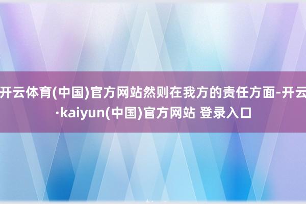 开云体育(中国)官方网站然则在我方的责任方面-开云·kaiyun(中国)官方网站 登录入口