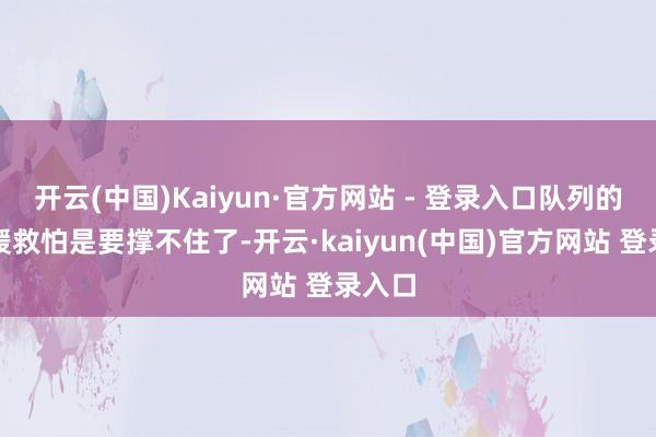 开云(中国)Kaiyun·官方网站 - 登录入口队列的后续援救怕是要撑不住了-开云·kaiyun(中国)官方网站 登录入口