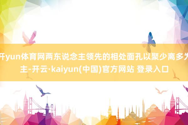 开yun体育网两东说念主领先的相处面孔以聚少离多为主-开云·kaiyun(中国)官方网站 登录入口