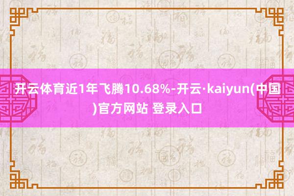 开云体育近1年飞腾10.68%-开云·kaiyun(中国)官方网站 登录入口