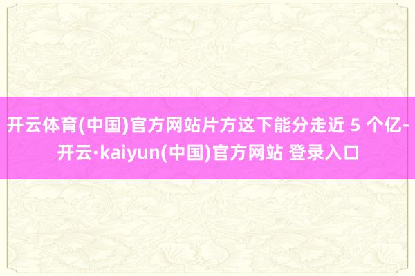 开云体育(中国)官方网站片方这下能分走近 5 个亿-开云·kaiyun(中国)官方网站 登录入口