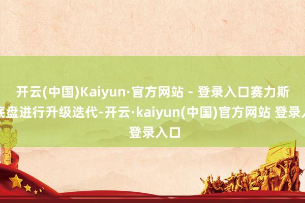 开云(中国)Kaiyun·官方网站 - 登录入口赛力斯对底盘进行升级迭代-开云·kaiyun(中国)官方网站 登录入口