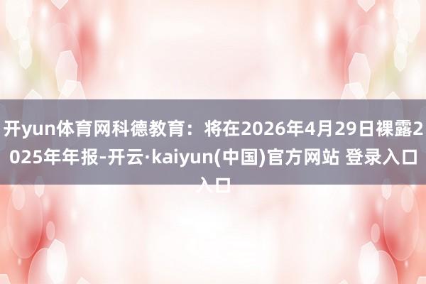 开yun体育网科德教育：将在2026年4月29日裸露2025年年报-开云·kaiyun(中国)官方网站 登录入口