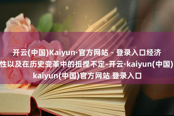 开云(中国)Kaiyun·官方网站 - 登录入口经济依赖性、政事调解性以及在历史变革中的扭捏不定-开云·kaiyun(中国)官方网站 登录入口