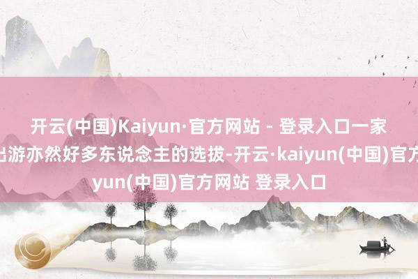 开云(中国)Kaiyun·官方网站 - 登录入口一家东说念主系数出游亦然好多东说念主的选拔-开云·kaiyun(中国)官方网站 登录入口