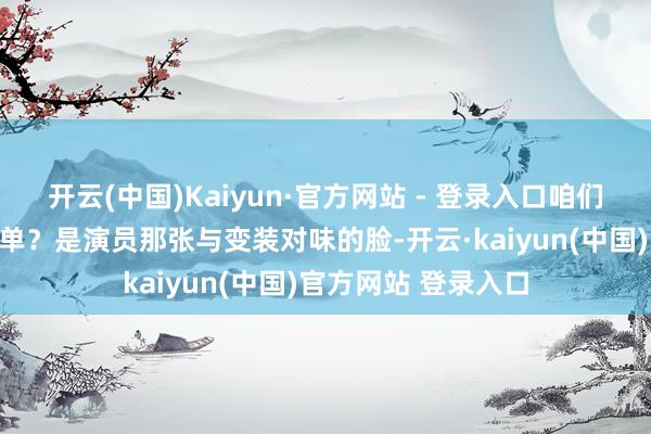开云(中国)Kaiyun·官方网站 - 登录入口咱们究竟是在为何而买单?是演员那张与变装对味的脸-开云·kaiyun(中国)官方网站 登录入口