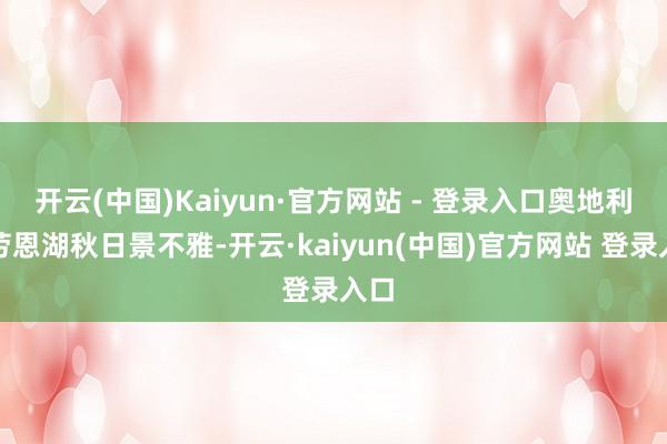 开云(中国)Kaiyun·官方网站 - 登录入口奥地利特劳恩湖秋日景不雅-开云·kaiyun(中国)官方网站 登录入口