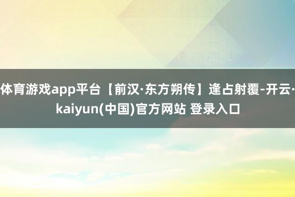 体育游戏app平台【前汉·东方朔传】逢占射覆-开云·kaiyun(中国)官方网站 登录入口