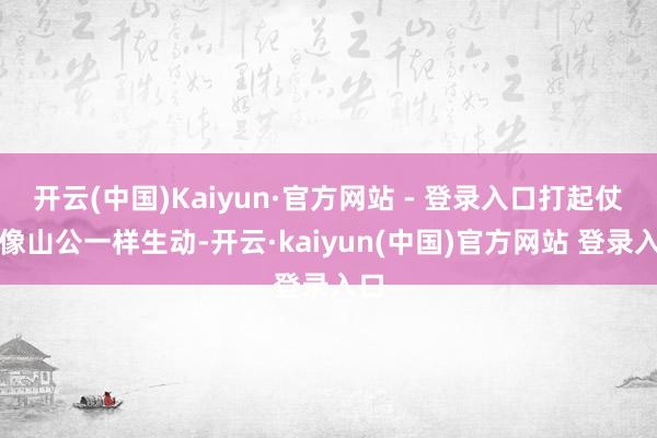 开云(中国)Kaiyun·官方网站 - 登录入口打起仗来像山公一样生动-开云·kaiyun(中国)官方网站 登录入口