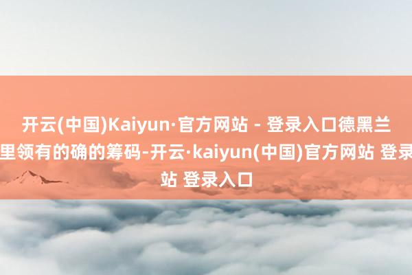 开云(中国)Kaiyun·官方网站 - 登录入口德黑兰在这里领有的确的筹码-开云·kaiyun(中国)官方网站 登录入口