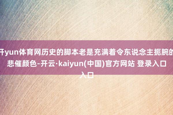 开yun体育网历史的脚本老是充满着令东说念主扼腕的悲催颜色-开云·kaiyun(中国)官方网站 登录入口