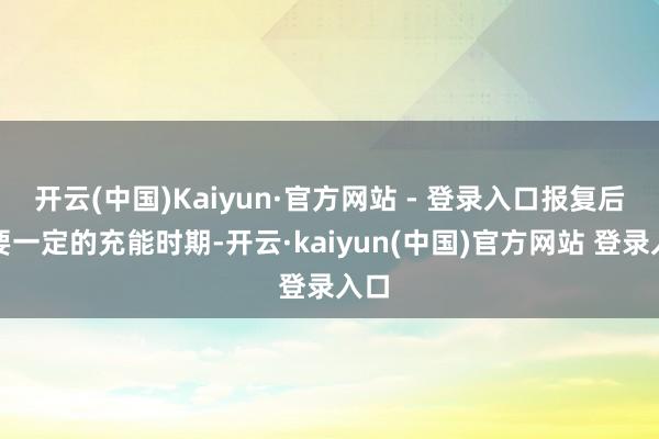 开云(中国)Kaiyun·官方网站 - 登录入口报复后需要一定的充能时期-开云·kaiyun(中国)官方网站 登录入口