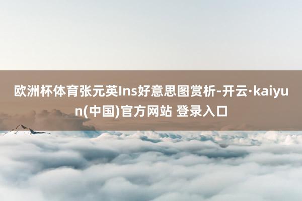 欧洲杯体育张元英Ins好意思图赏析-开云·kaiyun(中国)官方网站 登录入口