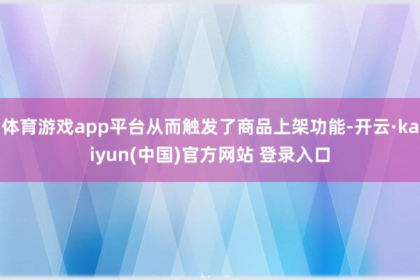 体育游戏app平台从而触发了商品上架功能-开云·kaiyun(中国)官方网站 登录入口