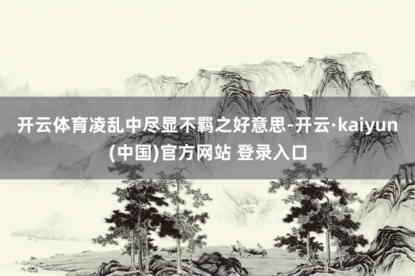 开云体育凌乱中尽显不羁之好意思-开云·kaiyun(中国)官方网站 登录入口