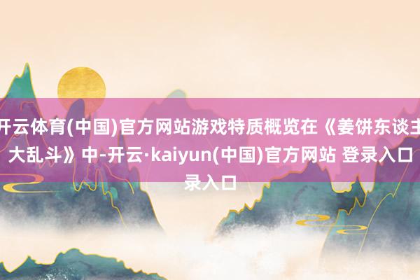 开云体育(中国)官方网站游戏特质概览在《姜饼东谈主大乱斗》中-开云·kaiyun(中国)官方网站 登录入口
