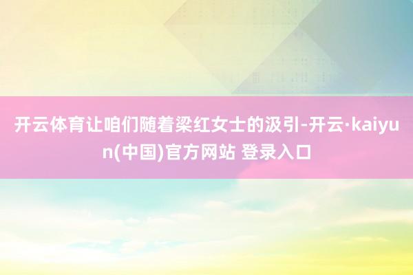 开云体育让咱们随着梁红女士的汲引-开云·kaiyun(中国)官方网站 登录入口