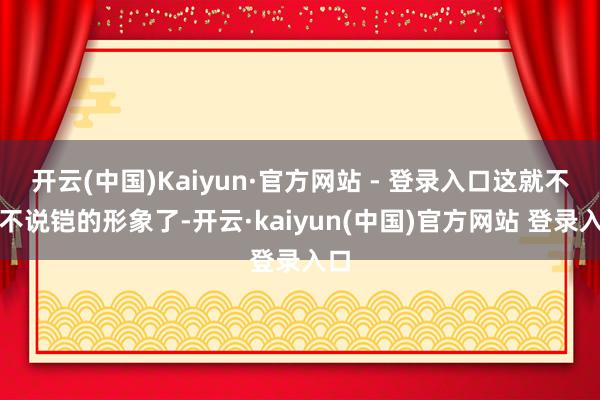 开云(中国)Kaiyun·官方网站 - 登录入口这就不得不说铠的形象了-开云·kaiyun(中国)官方网站 登录入口