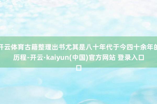 开云体育古籍整理出书尤其是八十年代于今四十余年的历程-开云·kaiyun(中国)官方网站 登录入口