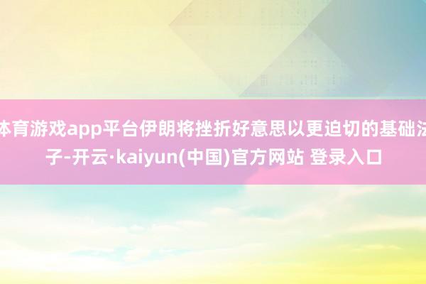 体育游戏app平台伊朗将挫折好意思以更迫切的基础法子-开云·kaiyun(中国)官方网站 登录入口