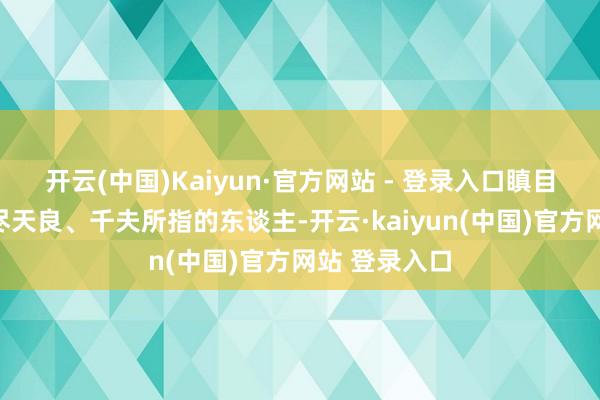 开云(中国)Kaiyun·官方网站 - 登录入口瞋目怒对那些丧尽天良、千夫所指的东谈主-开云·kaiyun(中国)官方网站 登录入口