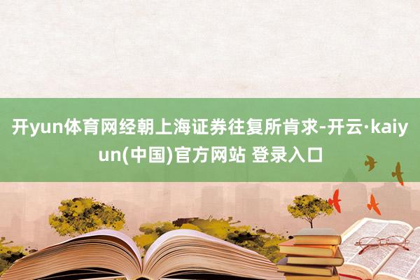 开yun体育网经朝上海证券往复所肯求-开云·kaiyun(中国)官方网站 登录入口