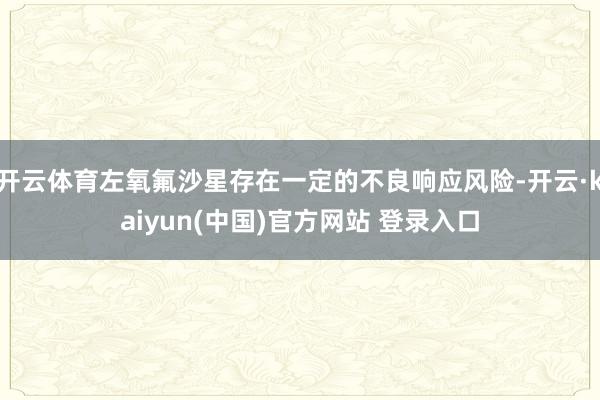 开云体育左氧氟沙星存在一定的不良响应风险-开云·kaiyun(中国)官方网站 登录入口