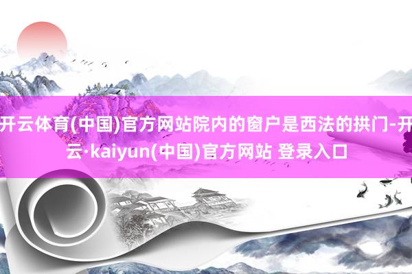 开云体育(中国)官方网站院内的窗户是西法的拱门-开云·kaiyun(中国)官方网站 登录入口