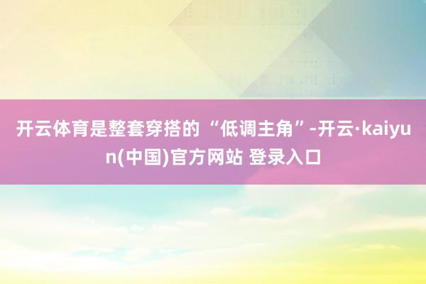 开云体育是整套穿搭的 “低调主角”-开云·kaiyun(中国)官方网站 登录入口