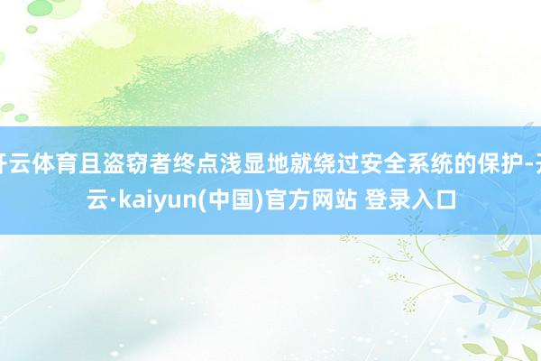 开云体育且盗窃者终点浅显地就绕过安全系统的保护-开云·kaiyun(中国)官方网站 登录入口
