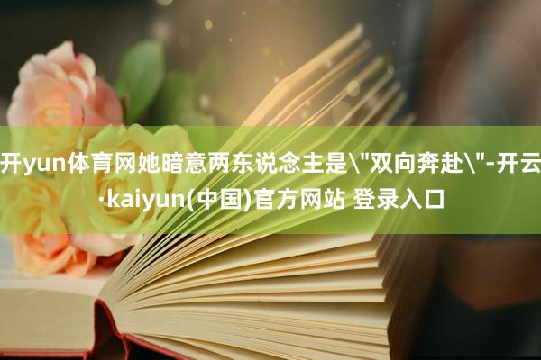 开yun体育网她暗意两东说念主是