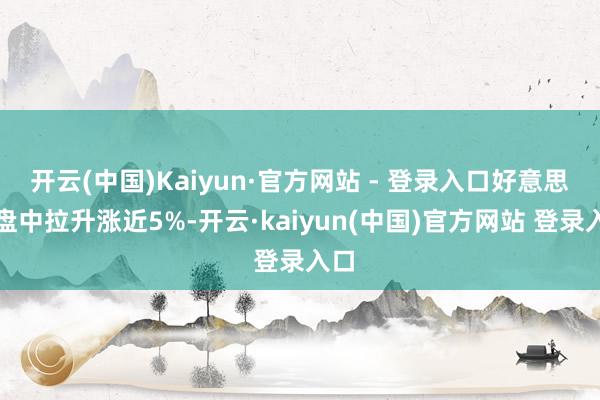 开云(中国)Kaiyun·官方网站 - 登录入口好意思团盘中拉升涨近5%-开云·kaiyun(中国)官方网站 登录入口