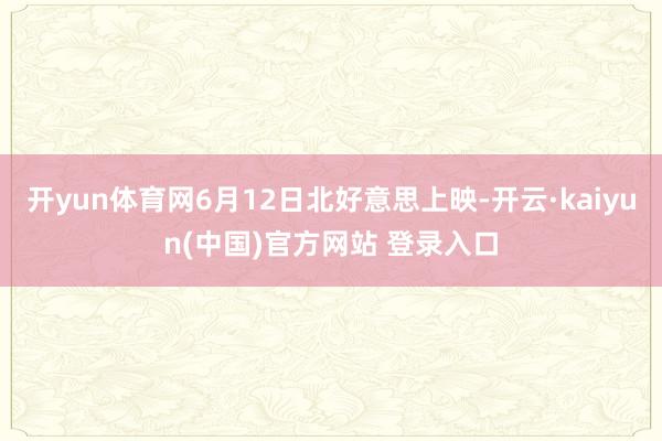开yun体育网6月12日北好意思上映-开云·kaiyun(中国)官方网站 登录入口