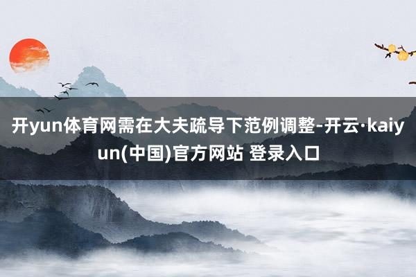 开yun体育网需在大夫疏导下范例调整-开云·kaiyun(中国)官方网站 登录入口
