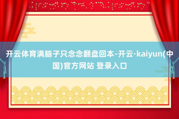 开云体育满脑子只念念翻盘回本-开云·kaiyun(中国)官方网站 登录入口