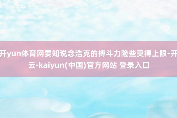 开yun体育网要知说念浩克的搏斗力险些莫得上限-开云·kaiyun(中国)官方网站 登录入口