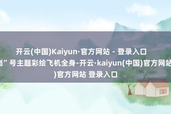 开云(中国)Kaiyun·官方网站 - 登录入口    “嘉禾望岗”号主题彩绘飞机全身-开云·kaiyun(中国)官方网站 登录入口