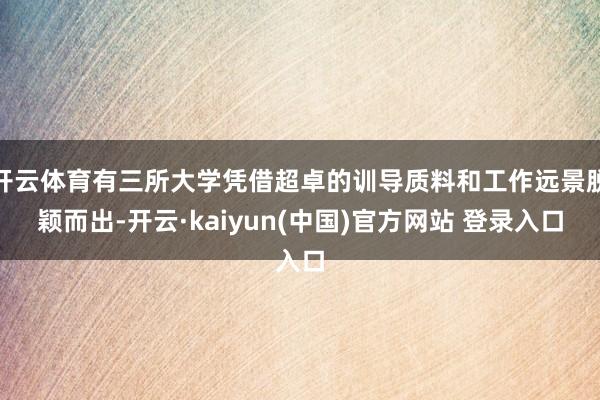 开云体育有三所大学凭借超卓的训导质料和工作远景脱颖而出-开云·kaiyun(中国)官方网站 登录入口